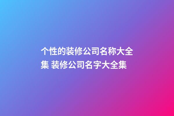 个性的装修公司名称大全集 装修公司名字大全集-第1张-公司起名-玄机派